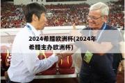 2024希腊欧洲杯(2024年希腊主办欧洲杯)