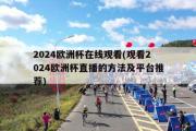 2024欧洲杯在线观看(观看2024欧洲杯直播的方法及平台推荐)