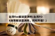 台湾fox解说亚洲杯(台湾FOX体育解说亚洲杯，何时开播？)