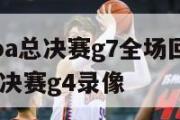 2024nba总决赛g7全场回放,2021nba总决赛g4录像