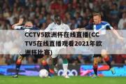 CCTV5欧洲杯在线直播(CCTV5在线直播观看2021年欧洲杯比赛)