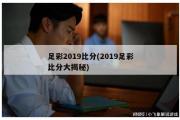 足彩2019比分(2019足彩比分大揭秘)