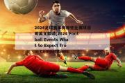 2024足球赛事有哪些比赛项目呢英文翻译(2024 Football Events What to Expect from Competitions.)