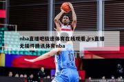 nba直播吧极速体育在线观看,jrs直播无插件腾讯体育nba