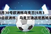 6月30号欧洲杯乌克兰(6月30日欧洲杯：乌克兰决战现西班牙)