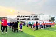 按比分配2021(CR7独进3球 2021新标题：CR7狂斩帽子戏法)