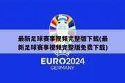 最新足球赛事视频完整版下载(最新足球赛事视频完整版免费下载)