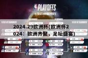 2024.29欧洲杯(欧洲杯2024：欧洲齐聚，足坛盛宴)