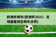 欧洲杯明年(欧洲杯2021：足球盛宴将在明年点燃)