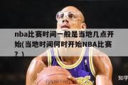 nba比赛时间一般是当地几点开始(当地时间何时开始NBA比赛？)