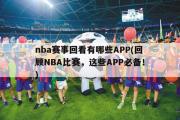 nba赛事回看有哪些APP(回顾NBA比赛，这些APP必备！)