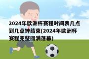 2024年欧洲杯赛程时间表几点到几点钟结束(2024年欧洲杯赛程完整圆满落幕)