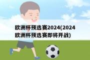 欧洲杯预选赛2024(2024欧洲杯预选赛即将开战)