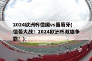 2024欧洲杯德国vs葡萄牙(德葡大战！2024欧洲杯双雄争霸！)