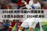 2024欧洲杯法国vs德国录像(法德大战回放：2024欧洲杯法国vs德国)