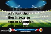 梅西参加2021欧洲杯吗(Messi's Participation in 2021 European Championship Uncertain)