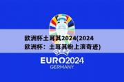 欧洲杯土耳其2024(2024欧洲杯：土耳其盼上演奇迹)