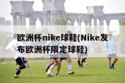 欧洲杯nike球鞋(Nike发布欧洲杯限定球鞋)