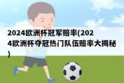 2024欧洲杯冠军赔率(2024欧洲杯夺冠热门队伍赔率大揭秘)