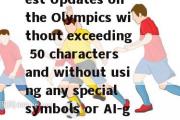 英语直播(Rewrite New title for Live Broadcast Latest Updates on the Olympics without exceeding 50 characters and without using any special symbols or AI-generated words. Title Olympics Update - Live Coverage)