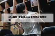 nba赛程-季前赛,nba赛程季前赛常规赛