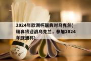 2024年欧洲杯瑞典对乌克兰(瑞典将迎战乌克兰，参加2024年欧洲杯)