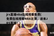 jrs直播nba在线观看免费(免费在线观看NBA比赛，请来JRS直播！)