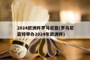 2024欧洲杯罗马尼亚(罗马尼亚将举办2024年欧洲杯)