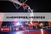 2024欧洲杯视频直播,24号欧洲杯直播