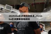 2024nba总决赛回放高清,2021nba总决赛第四场回放