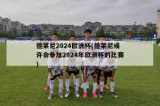 德莱尼2024欧洲杯(德莱尼或许会参加2024年欧洲杯的比赛)