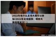 2022年有什么足球大赛可以参加(2022年足球盛事：哪些大赛值得关注？)