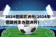 2024德国欧洲杯(2024年德国将主办欧洲杯)