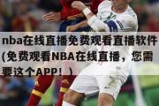 nba在线直播免费观看直播软件(免费观看NBA在线直播，您需要这个APP！)