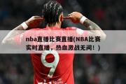 nba直播比赛直播(NBA比赛实时直播，热血激战无间！)