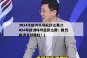 2024年欧洲杯夺冠预选赛(2024年欧洲杯夺冠预选赛：挑战欧洲足球霸权！)