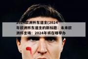 2024欧洲杯东道主(2024年欧洲杯东道主的新标题：未来欧洲杯主场：2024年将在哪举办？)