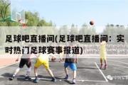 足球吧直播间(足球吧直播间：实时热门足球赛事报道)