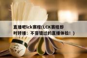 直播吧lck赛程(LCK赛程即时转播：不容错过的直播体验！)