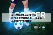 iptv电视直播app(重写标题 智能电视直播应用——享受高品质的IPTV直播体验)