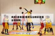 央视5套直播(央视五台精彩直播全程回顾)