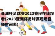 亚洲杯足球赛2023赛程在线观看(2023亚洲杯足球赛现场直播时间表)