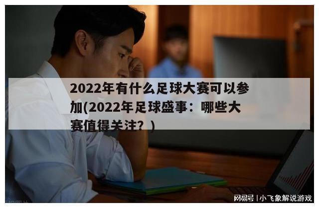 2022年有什么足球大赛可以参加(2022年足球盛事：哪些大赛值得关注？)