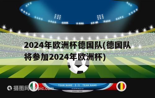 2024年欧洲杯德国队(德国队将参加2024年欧洲杯)