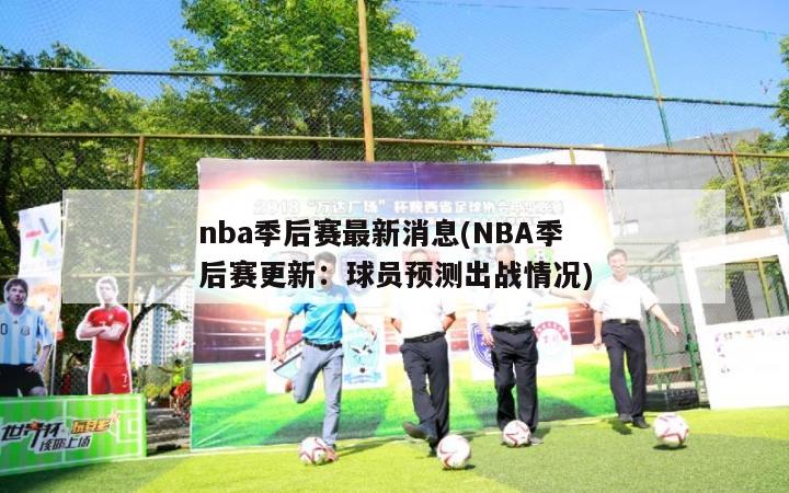 nba季后赛最新消息(NBA季后赛更新：球员预测出战情况)