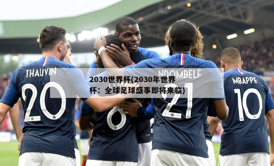 2030世界杯(2030年世界杯：全球足球盛事即将来临)