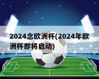 2024念欧洲杯(2024年欧洲杯即将启动)