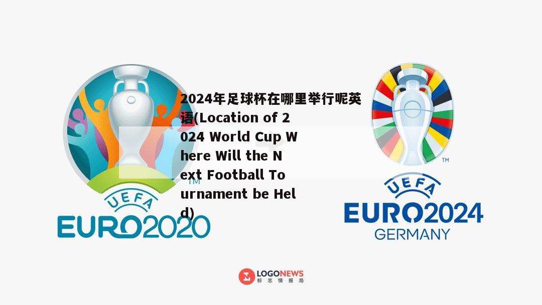 2024年足球杯在哪里举行呢英语(Location of 2024 World Cup Where Will the Next Football Tournament be Held)