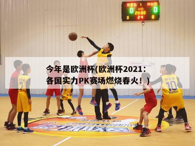 今年是欧洲杯(欧洲杯2021：各国实力PK赛场燃烧春火！)