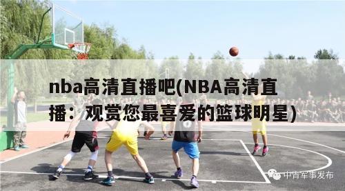 nba高清直播吧(NBA高清直播：观赏您最喜爱的篮球明星)